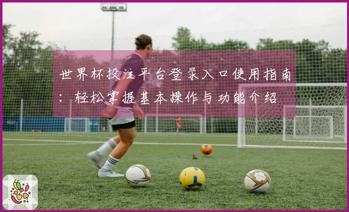 世界杯投注平台登录入口使用指南：轻松掌握基本操作与功能介绍