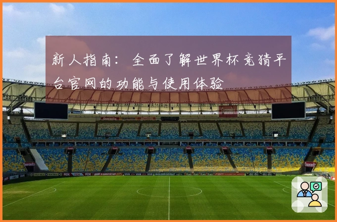 新人指南：全面了解世界杯竞猜平台官网的功能与使用体验