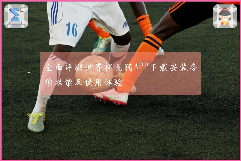 全面评测世界杯竞猜APP下载安装各项功能及使用体验
