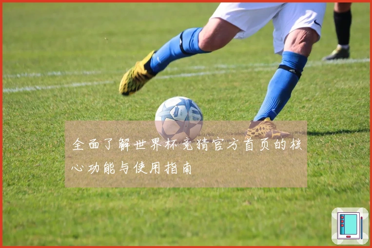全面了解世界杯竞猜官方首页的核心功能与使用指南