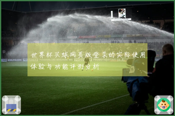 世界杯买球网页版登录的实际使用体验与功能评测分析