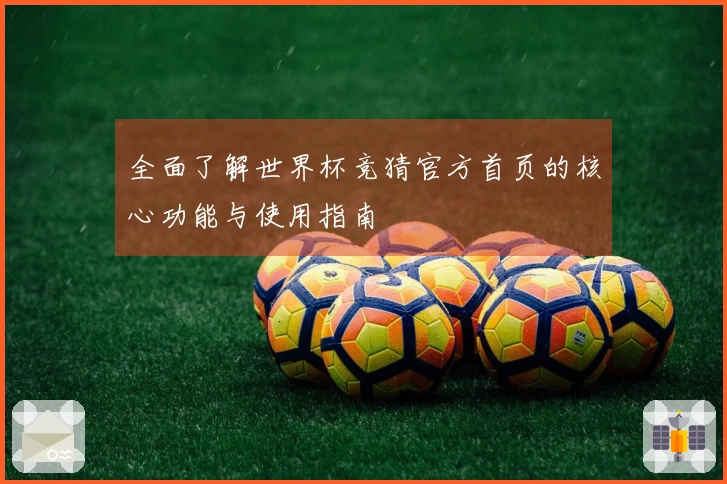 全面了解世界杯竞猜官方首页的核心功能与使用指南