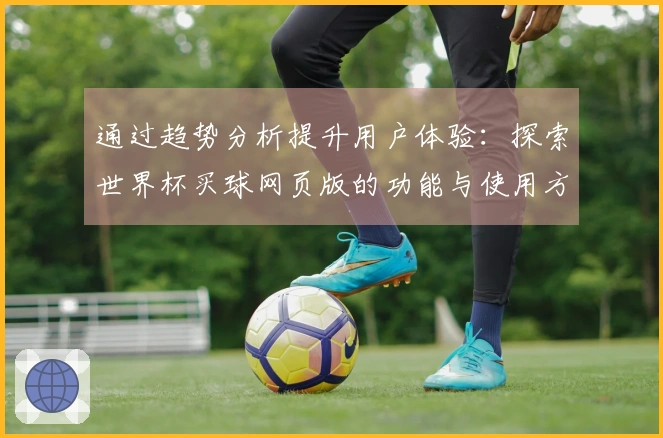 通过趋势分析提升用户体验：探索世界杯买球网页版的功能与使用方法