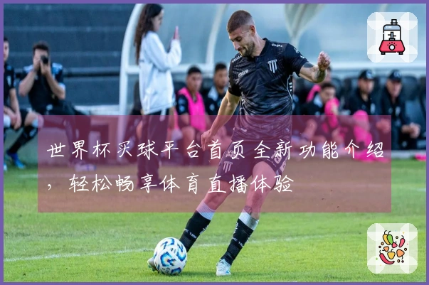 世界杯买球平台首页全新功能介绍，轻松畅享体育直播体验