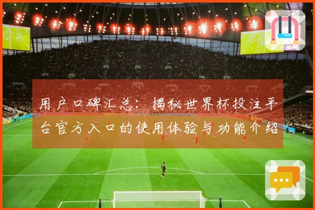 用户口碑汇总：揭秘世界杯投注平台官方入口的使用体验与功能介绍