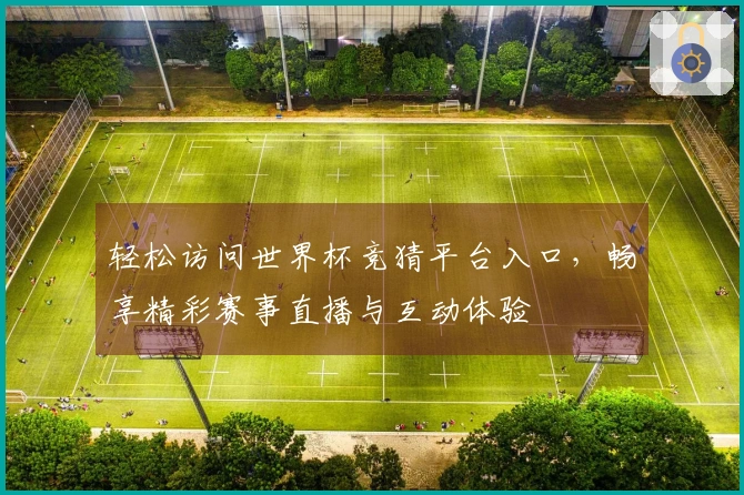 轻松访问世界杯竞猜平台入口，畅享精彩赛事直播与互动体验