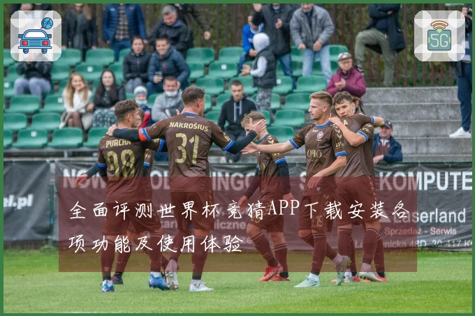 全面评测世界杯竞猜APP下载安装各项功能及使用体验