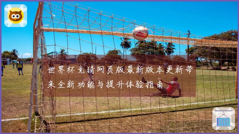 世界杯竞猜网页版最新版本更新带来全新功能与提升体验指南