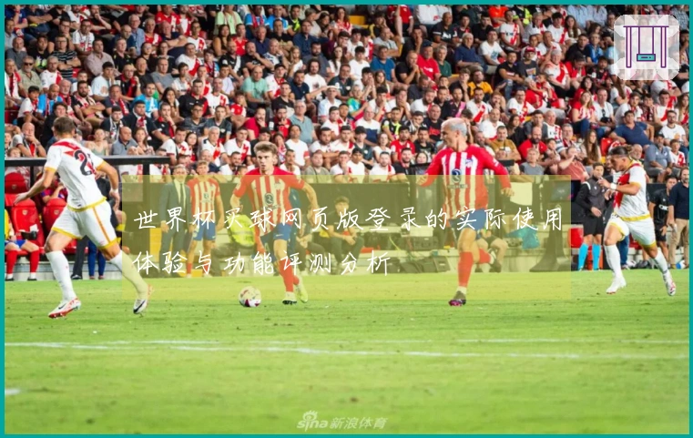世界杯买球网页版登录的实际使用体验与功能评测分析