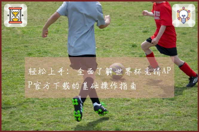 轻松上手：全面了解世界杯竞猜APP官方下载的基础操作指南