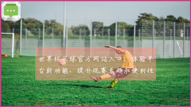 世界杯买球官方网站入口：体验平台新功能，提升观赛乐趣和便利性