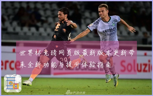 世界杯竞猜网页版最新版本更新带来全新功能与提升体验指南